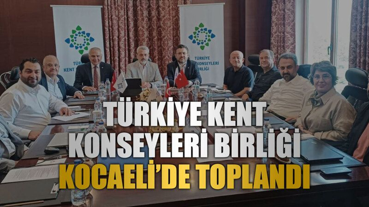 Türkiye Kent Konseyleri Birliği Kocaeli’de toplandı