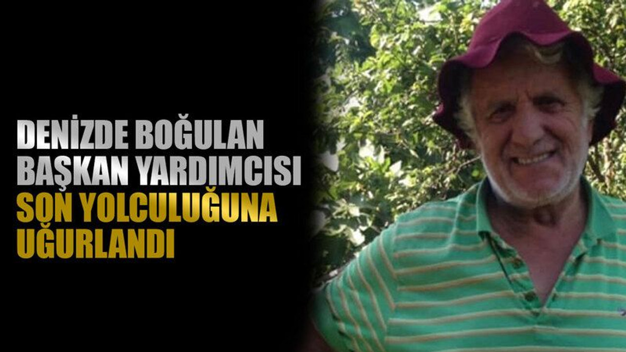 Denizde boğulan başkan yardımcısı son yolculuğuna uğurlandı