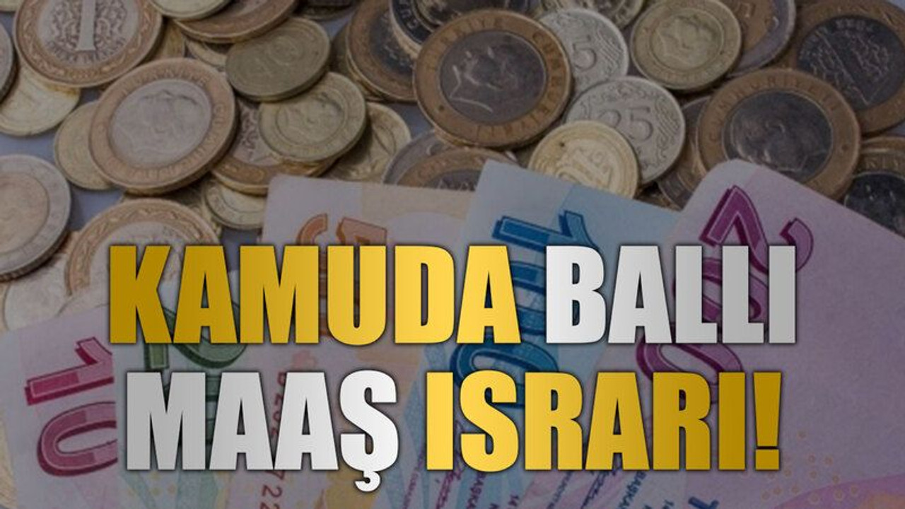 Kamuda ballı maaş ısrarı!
