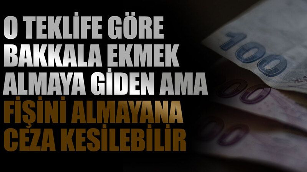 O teklife göre bakkala ekmek almaya giden ama fişini almayana ceza kesilebilir