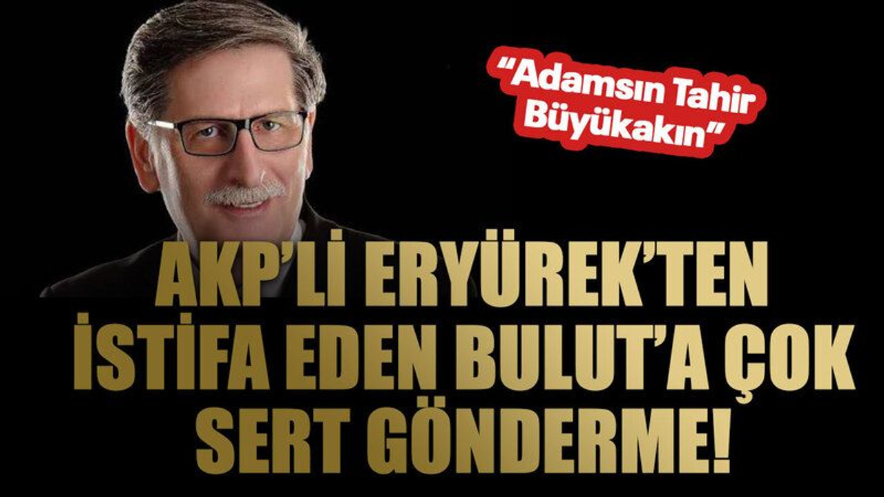 AKP’li Eryürek’ten istifa eden Bulut’a çok sert gönderme!
