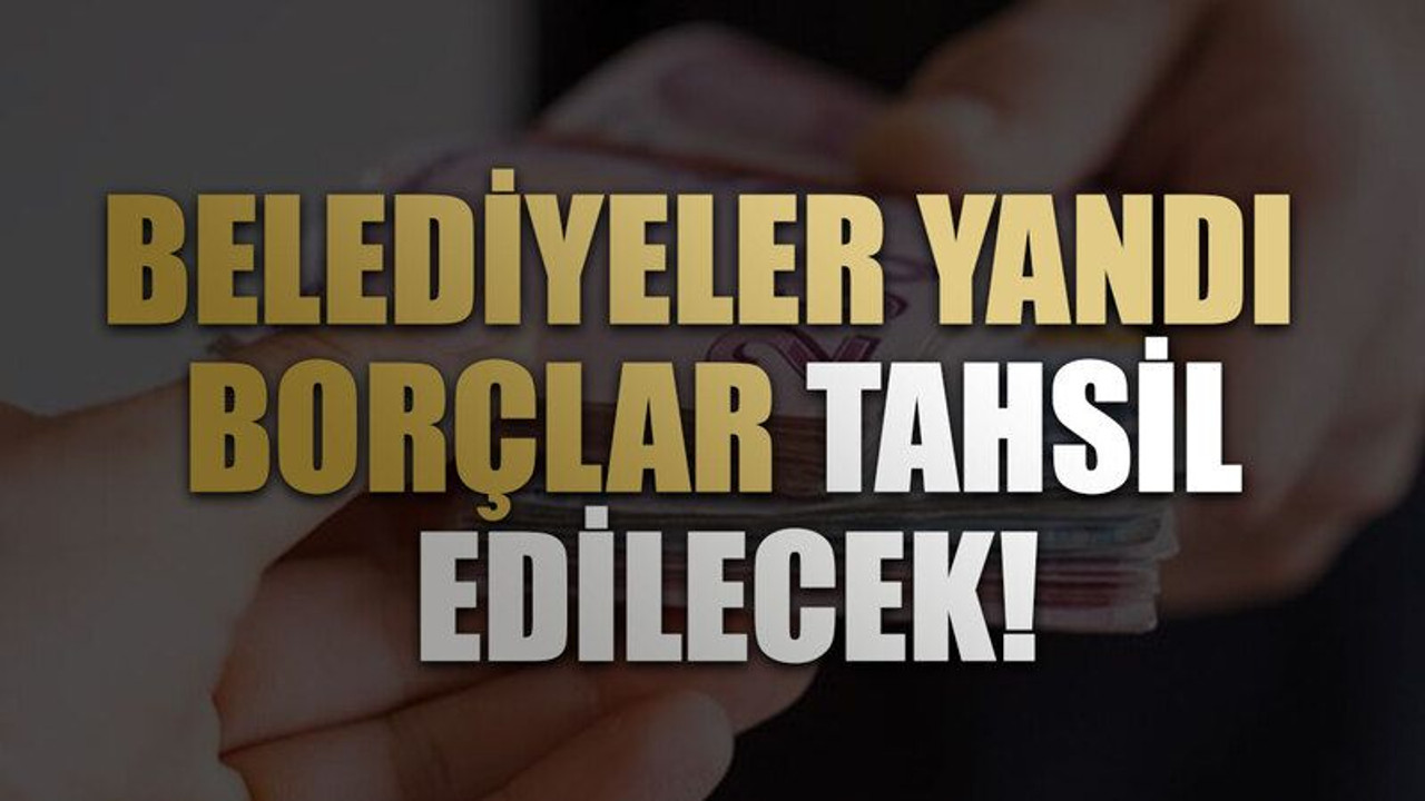 Belediyeler yandı Borçlar tahsil edilecek!
