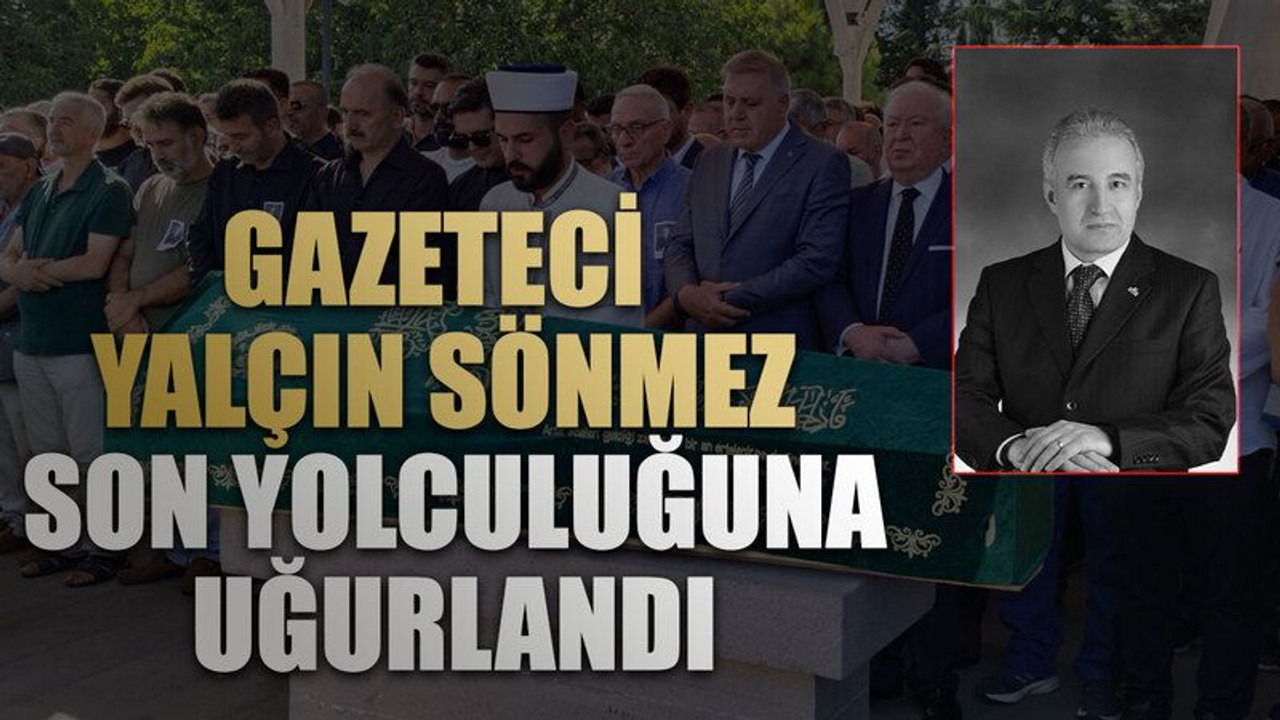 Gazeteci Yalçın Sönmez son yolculuğuna uğurlandı