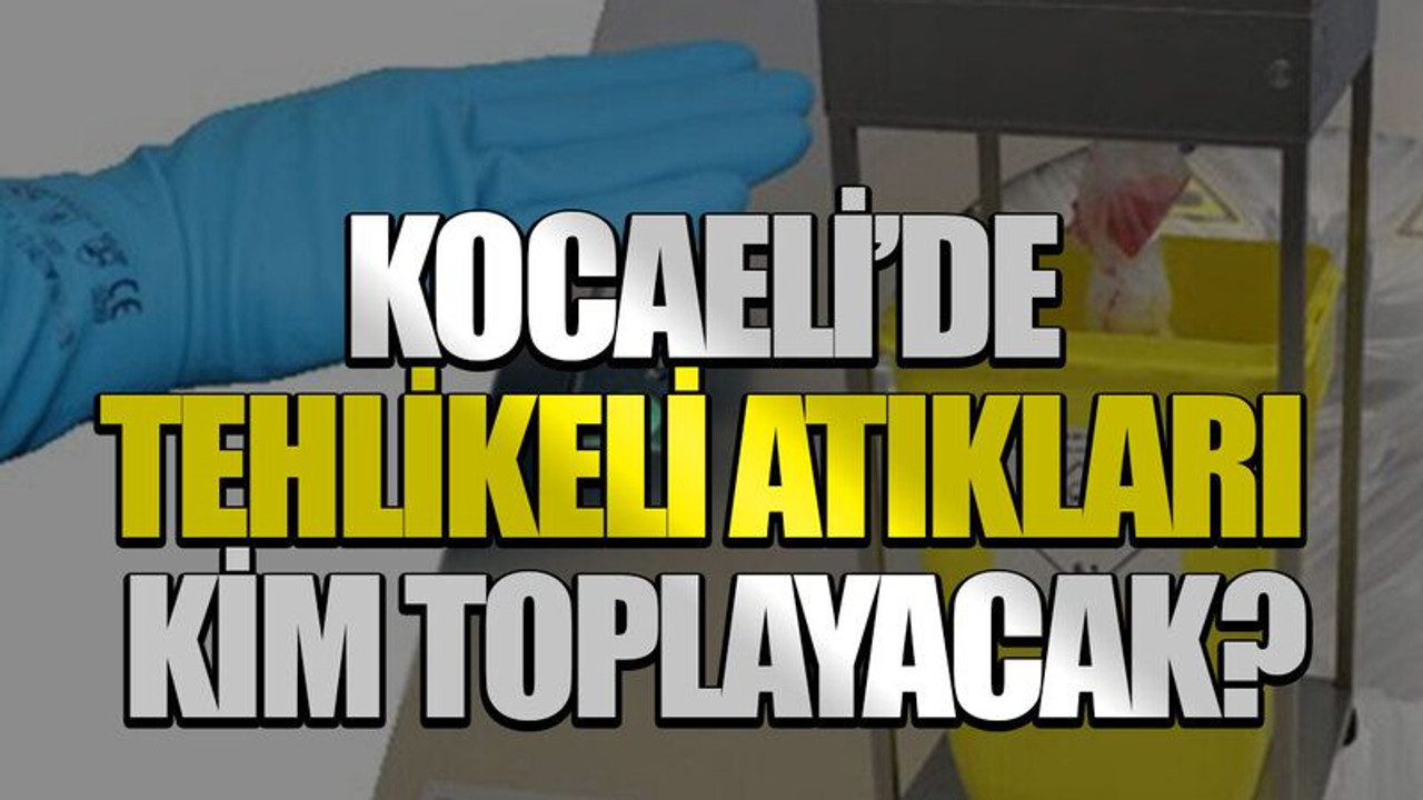 Kocaeli’de tehlikeli atıkları kim toplayacak?