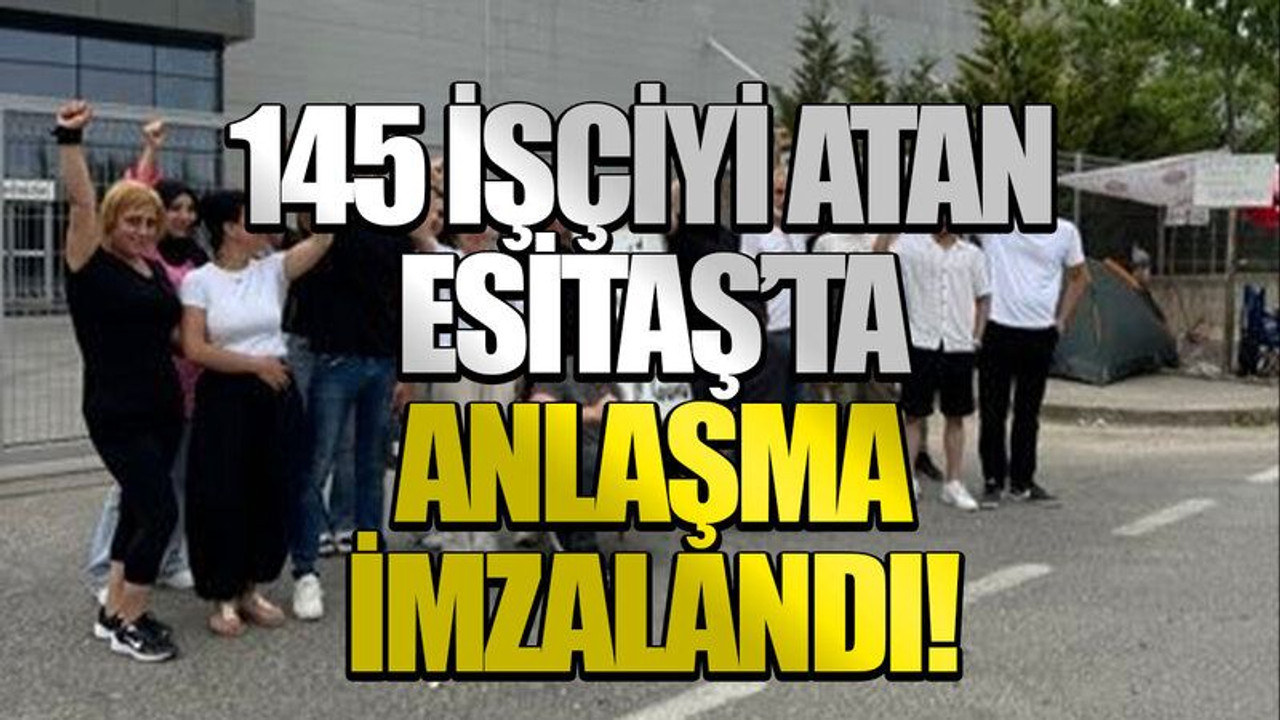 145 işçiyi atan Esitaş’ta anlaşma imzalandı!
