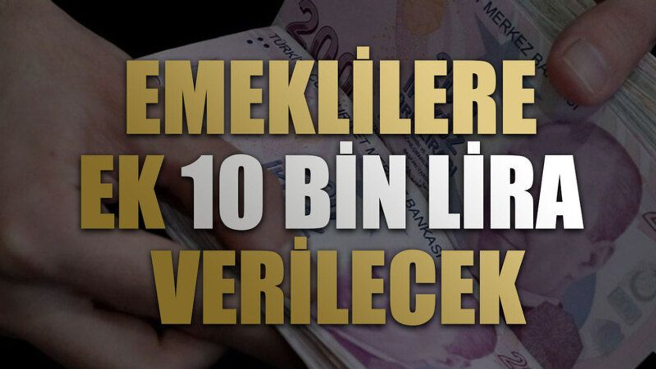 Emeklilere ek 10 bin lira verilecek