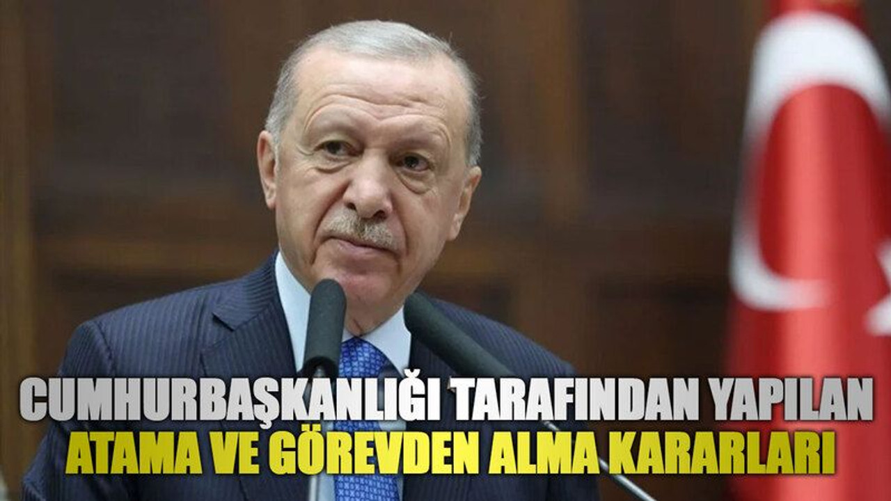 Cumhurbaşkanlığı tarafından yapılan atama ve görevden alma kararları