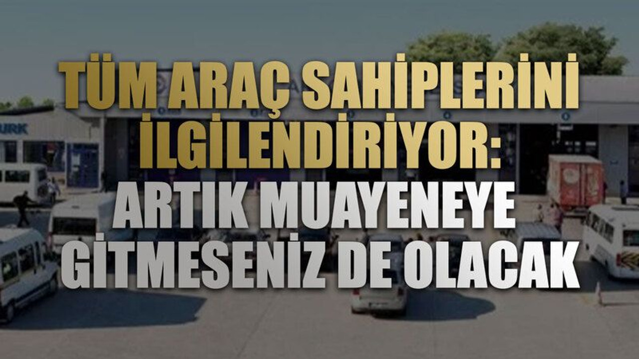 TÜVTÜRK'te yeni sisteme geçildi. Artık muayeneye gitmeseniz de olacak