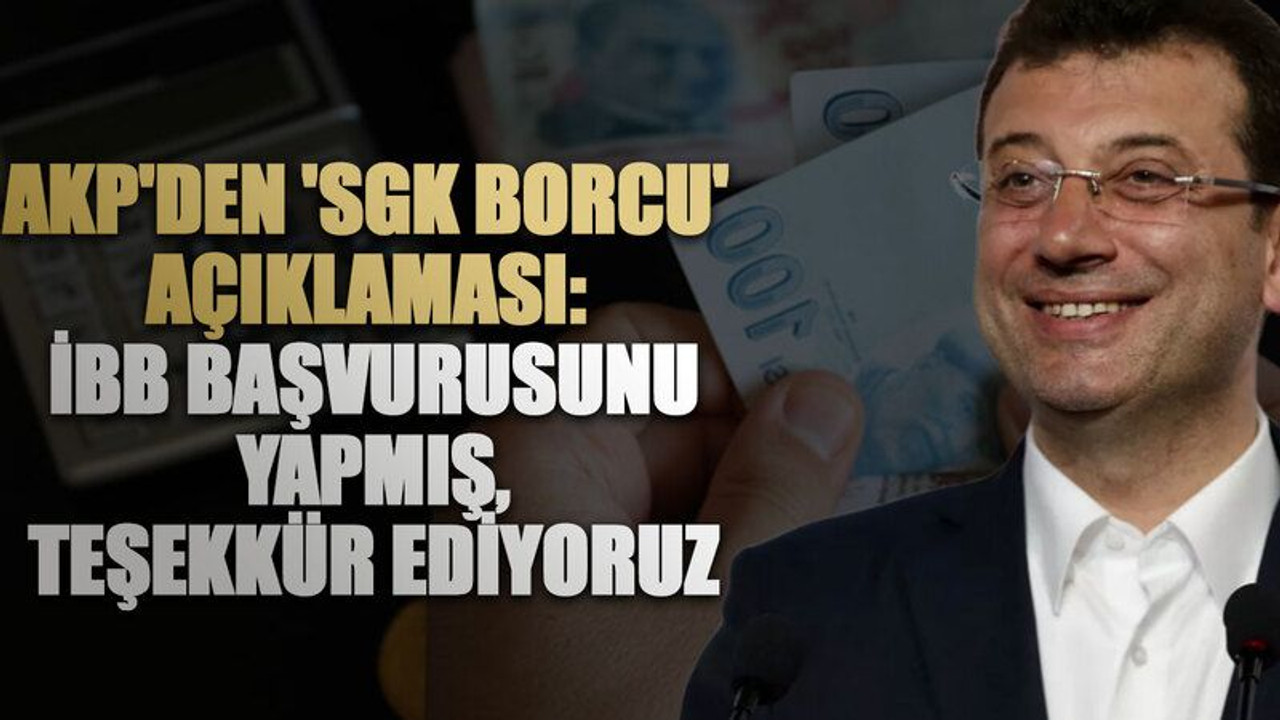 AKP'den 'SGK borcu' açıklaması: İBB başvurusunu yapmış, teşekkür ediyoruz