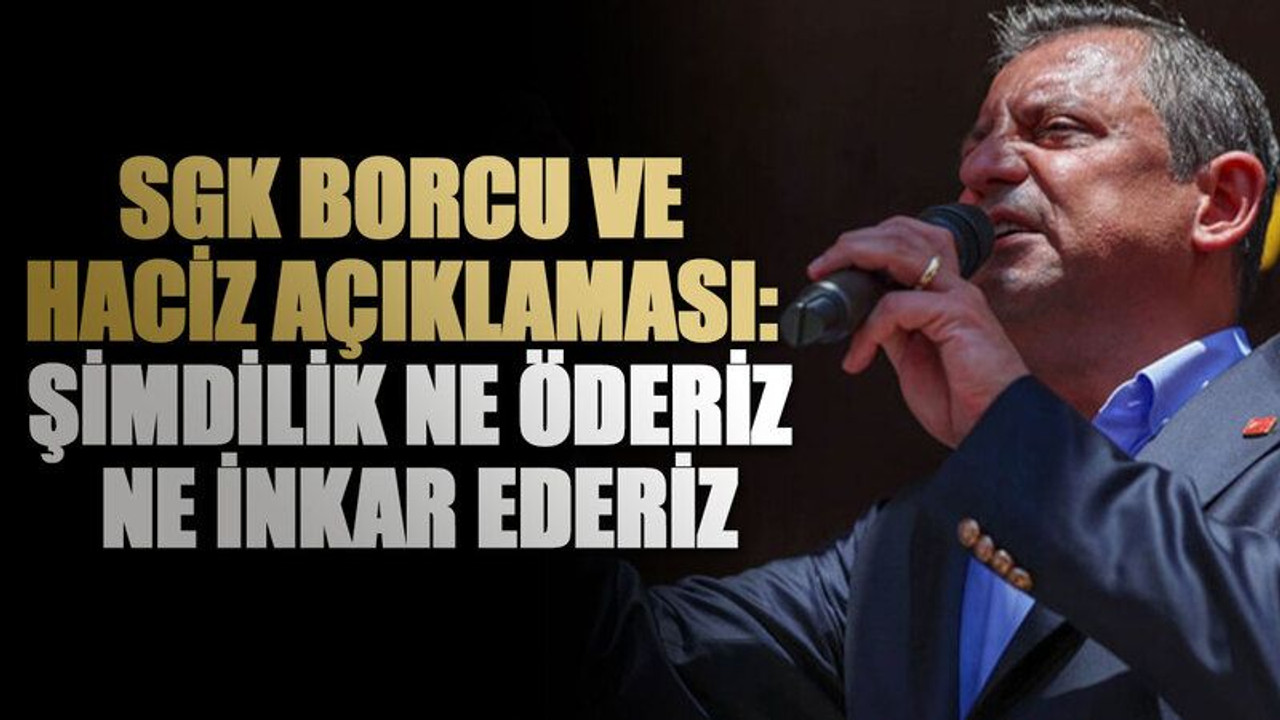 Özgür Özel'den SGK borcu ve haciz açıklaması: Şimdilik ne öderiz ne inkar ederiz