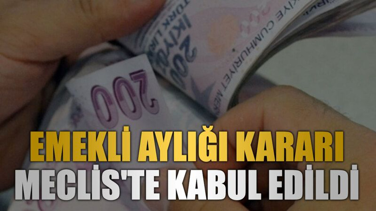 Emekli aylığı kararı Meclis'te kabul edildi
