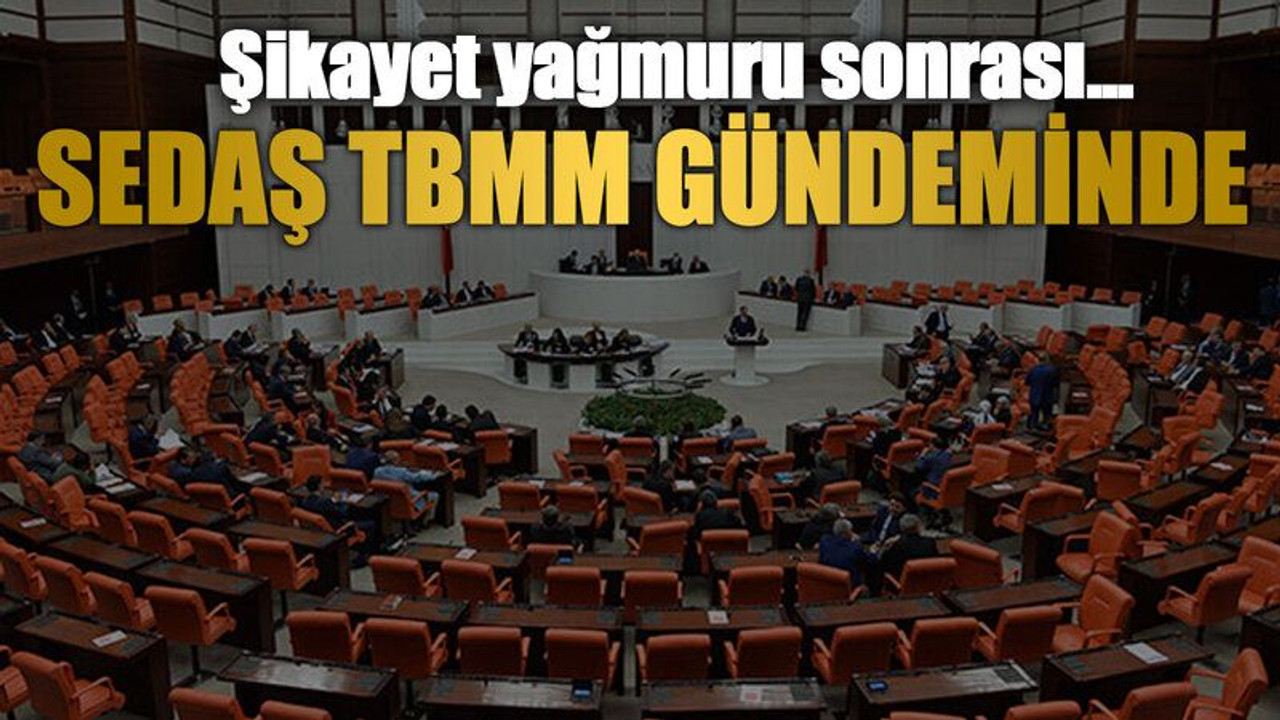 Şikayet yağmuru sonrası… SEDAŞ TBMM gündeminde