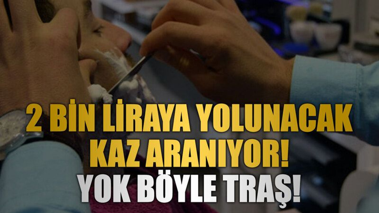 2 bin liraya yolunacak kaz aranıyor! Yok böyle traş!