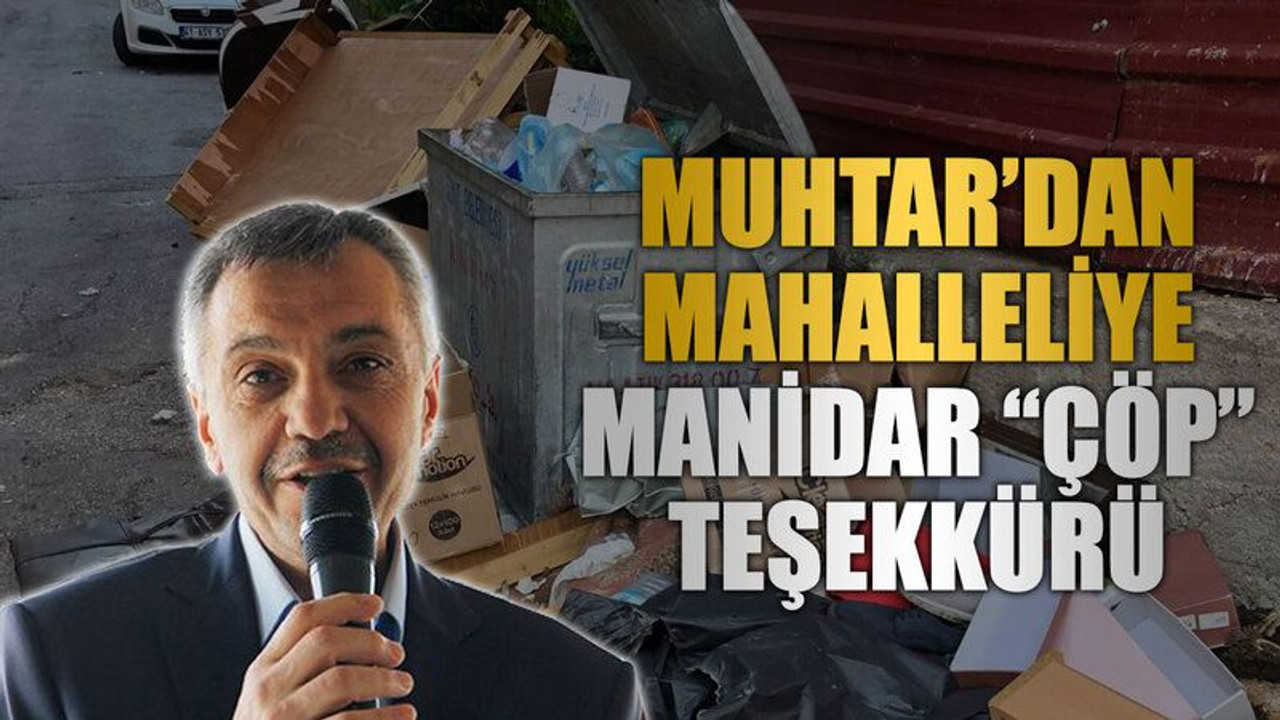 Muhtar’dan mahalleliye manidar “çöp” teşekkürü