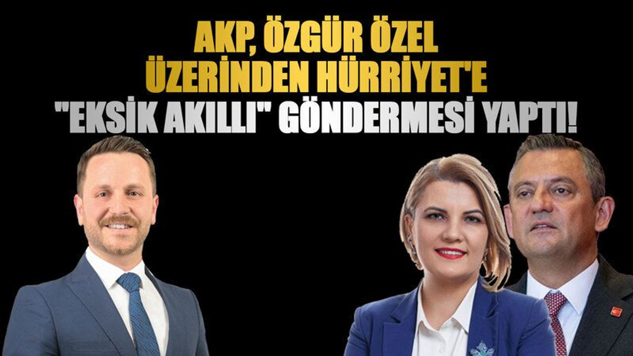 AKP, Özgür Özel üzerinden Hürriyet'e "Eksik akıllı" göndermesi yaptı!