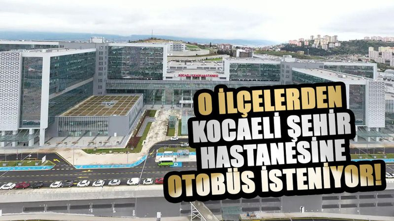 O ilçelerden Kocaeli Şehir Hastanesine otobüs isteniyor!