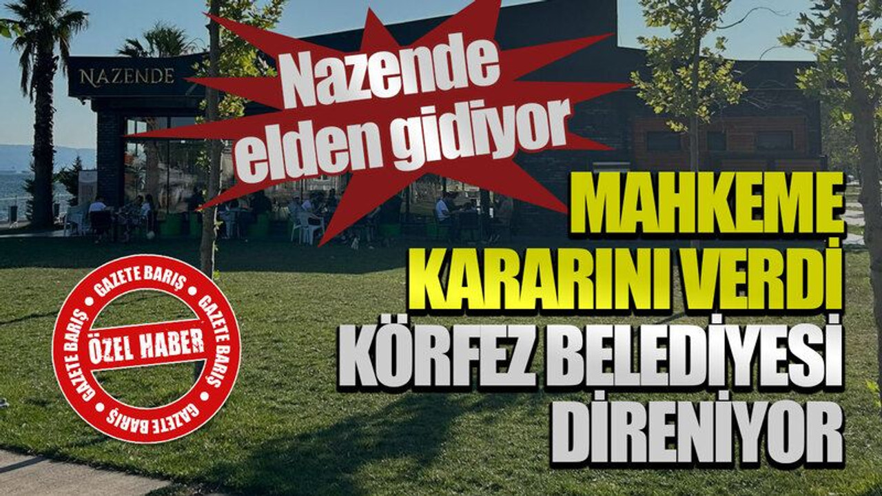 Nazende elden gidiyor: Mahkeme kararını verdi, Körfez Belediyesi direniyor