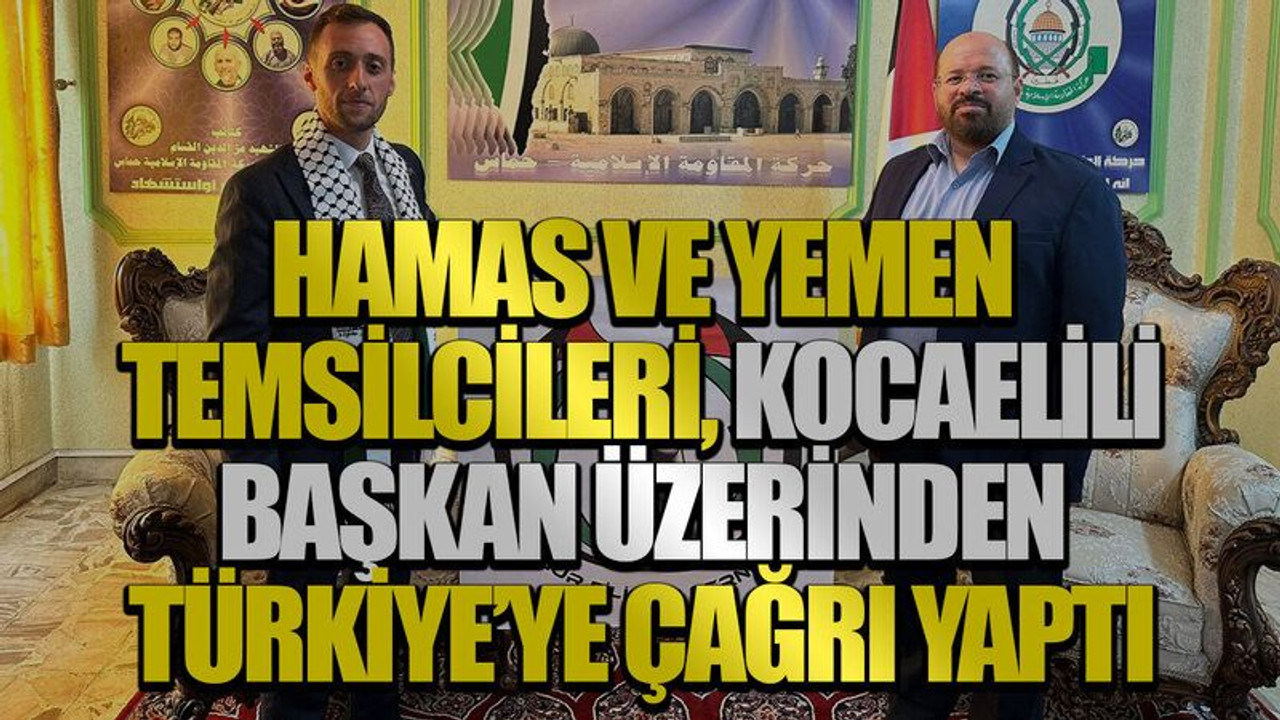 Hamas ve Yemen temsilcileri, Kocaelili Başkan üzerinden Türkiye’ye çağrı yaptı