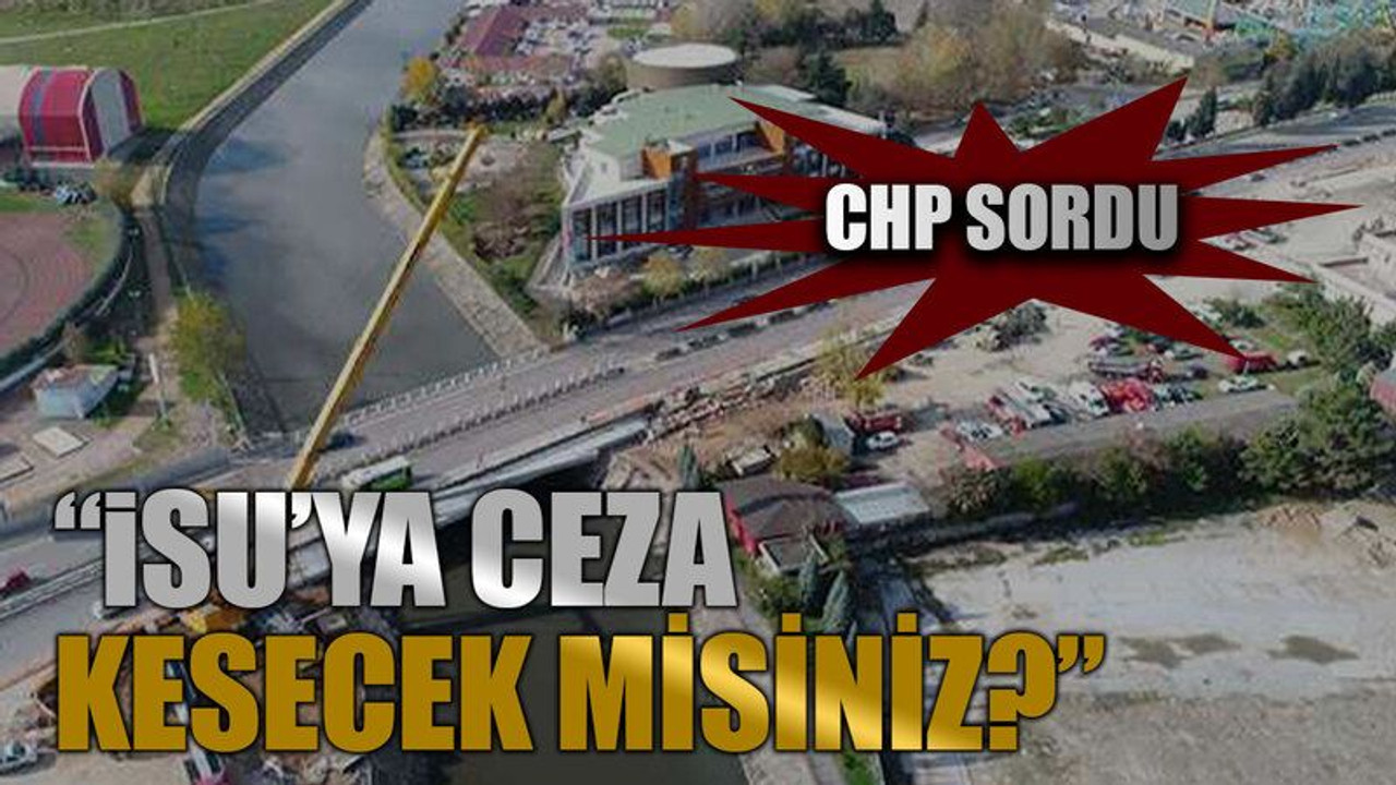 CHP sordu: İSU’ya ceza kesecek misiniz?