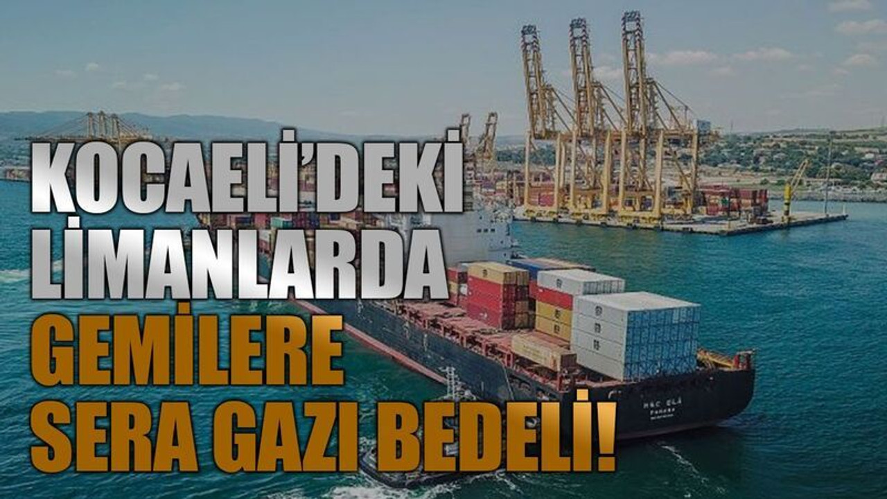 Kocaeli’deki limanlarda gemilere sera gazı bedeli!