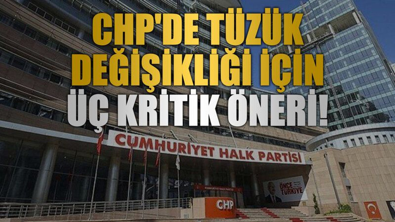 CHP'de tüzük değişikliği için üç kritik öneri!
