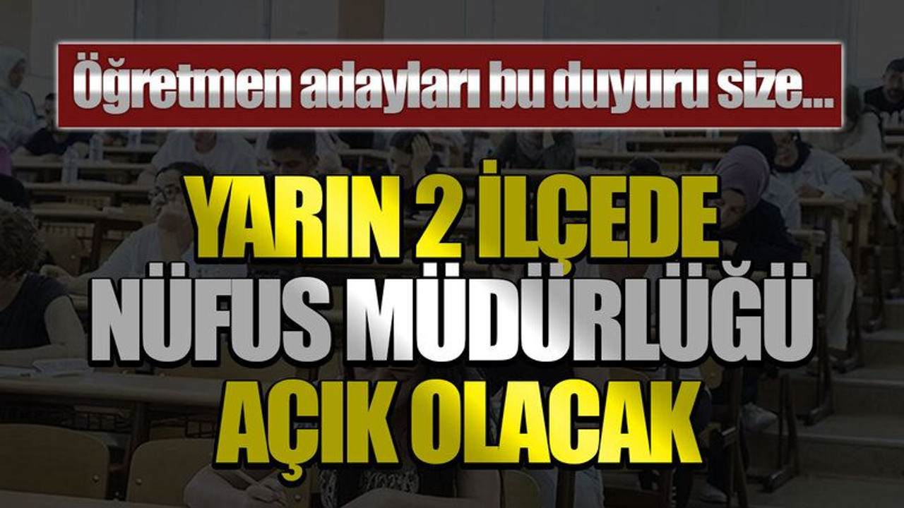 Öğretmen adayları bu duyuru size…Yarın 2 ilçede nüfus müdürlüğü açık olacak