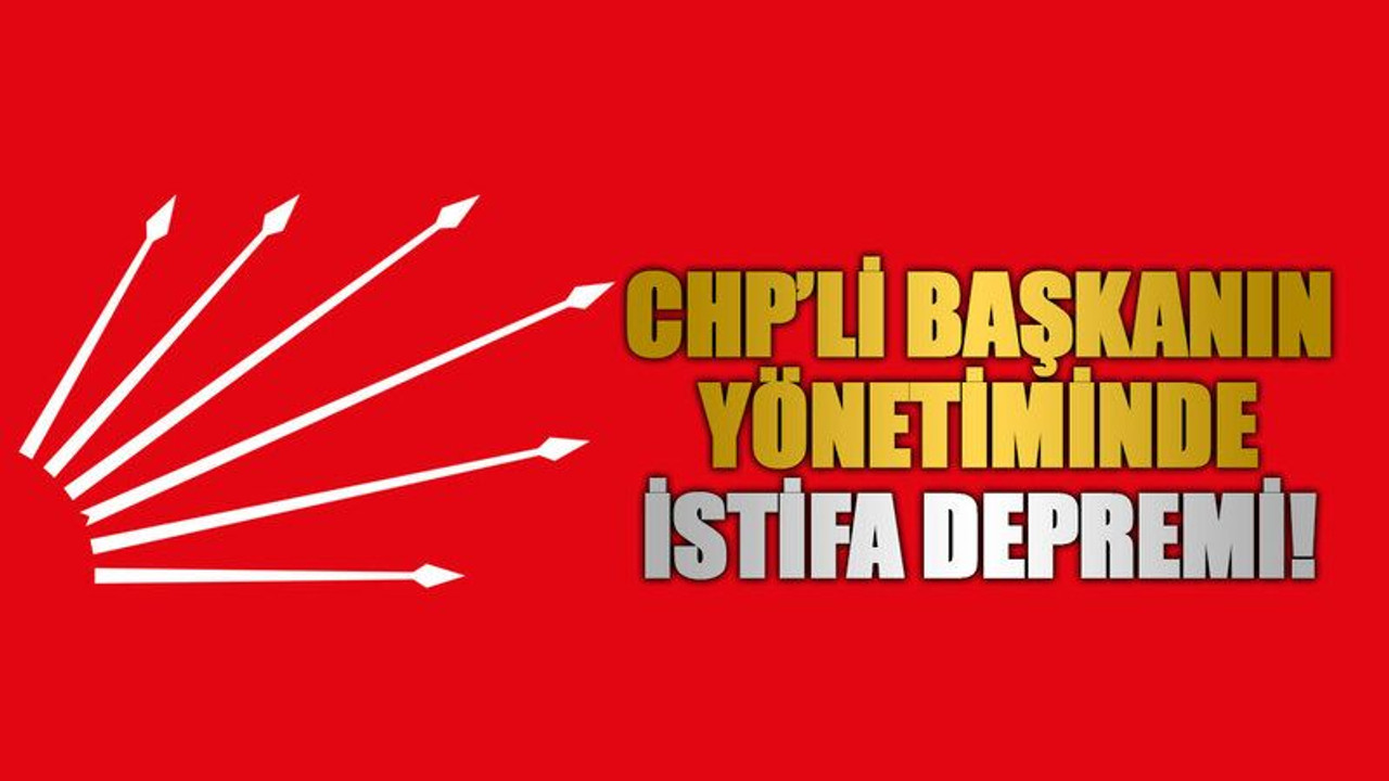 CHP’li başkanın yönetiminde istifa depremi!