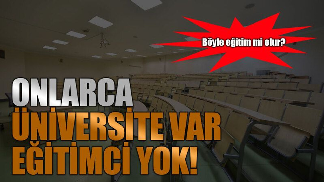 Böyle eğitim mi olur? Onlarca üniversite var eğitimci yok!