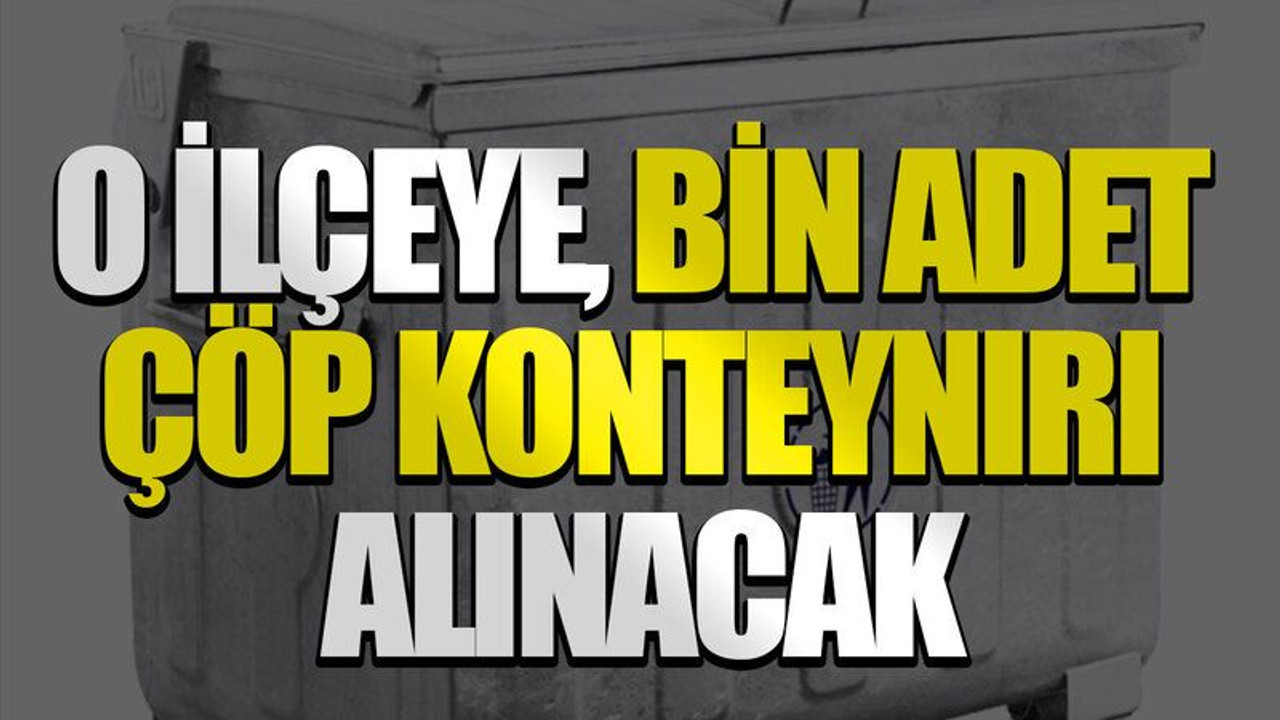 O ilçeye bin adet çöp konteynırı alınacak
