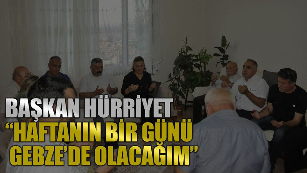 Başkan Hürriyet, “Haftanın bir günü Gebze’de olacağım”
