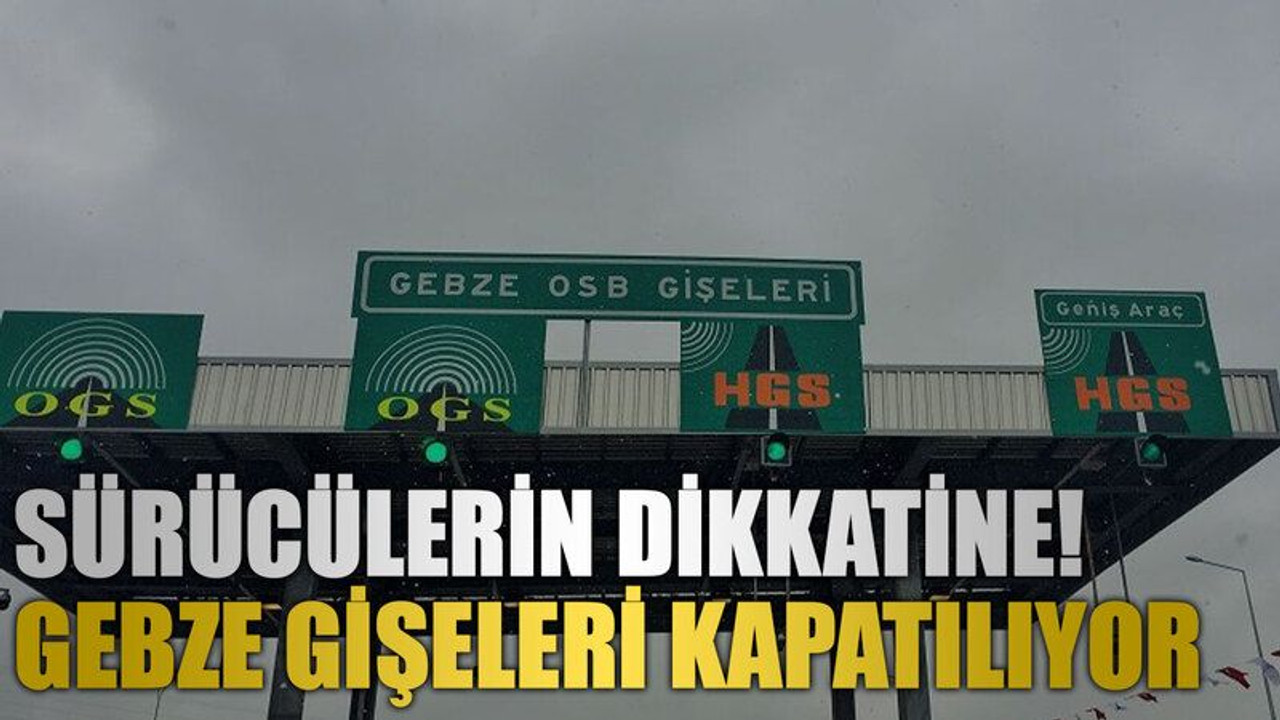 Sürücülerin dikkatine! Gebze Gişeleri kapatılıyor