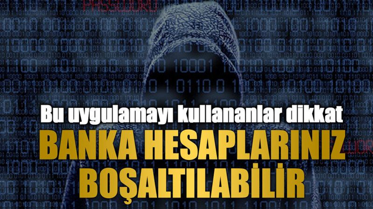 Bu uygulamayı kullananlar dikkat: Banka hesaplarınız boşaltılabilir