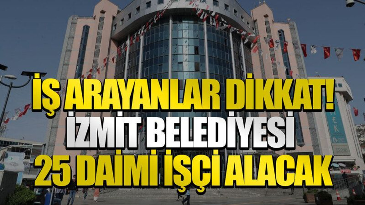 İş arayanlar dikkat! İzmit Belediyesi 25 daimi işçi alacak