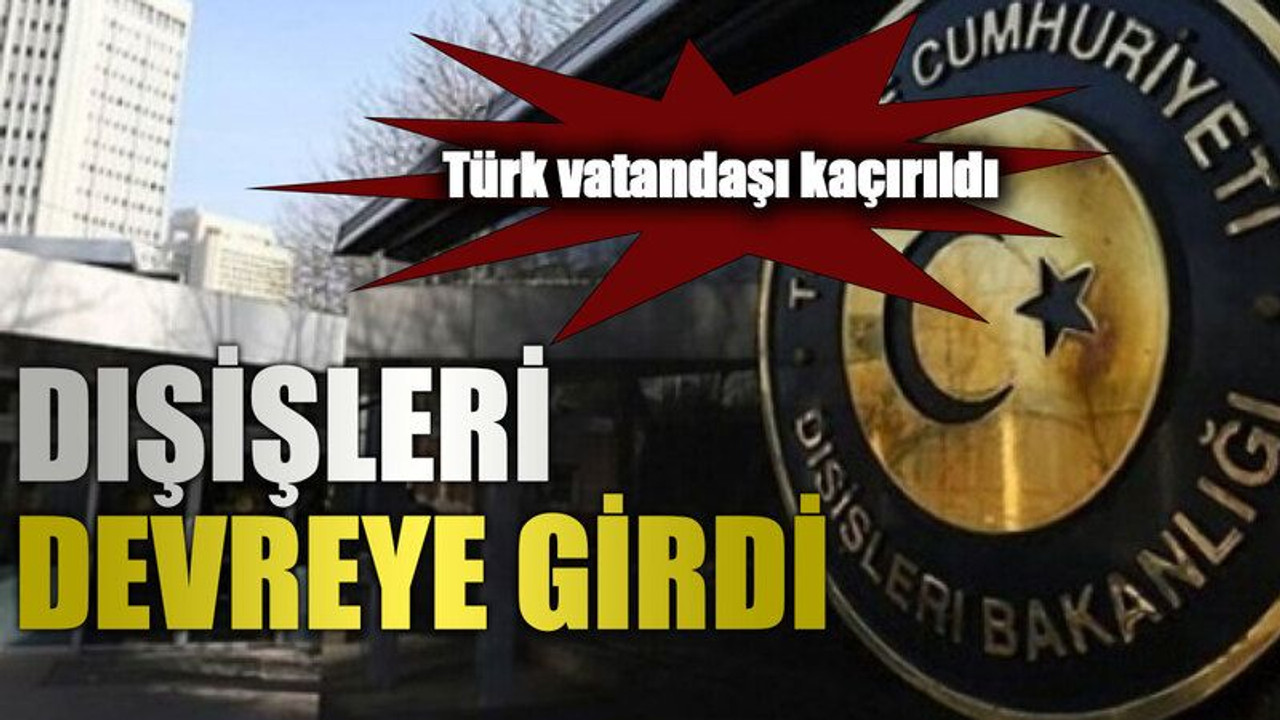 Türk vatandaşı kaçırıldı, Dışişleri devreye girdi