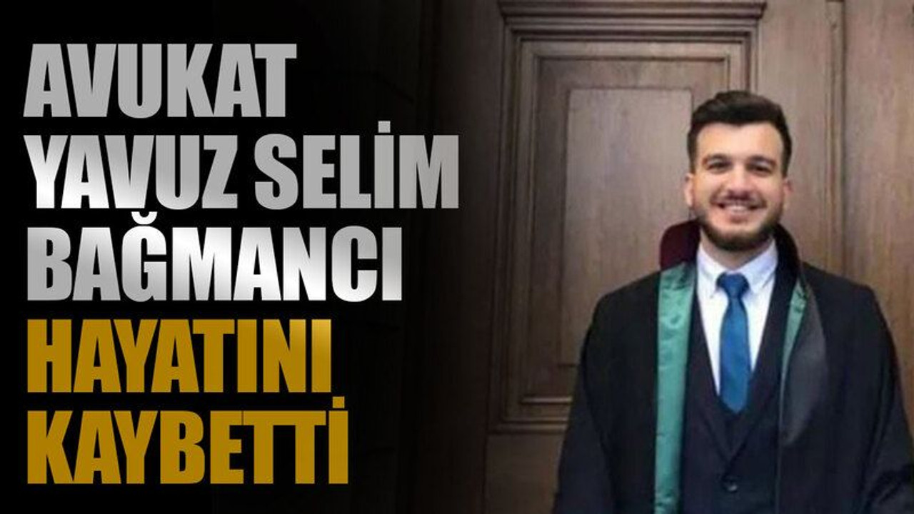 Avukat Yavuz Selim Bağmancı hayatını kaybetti