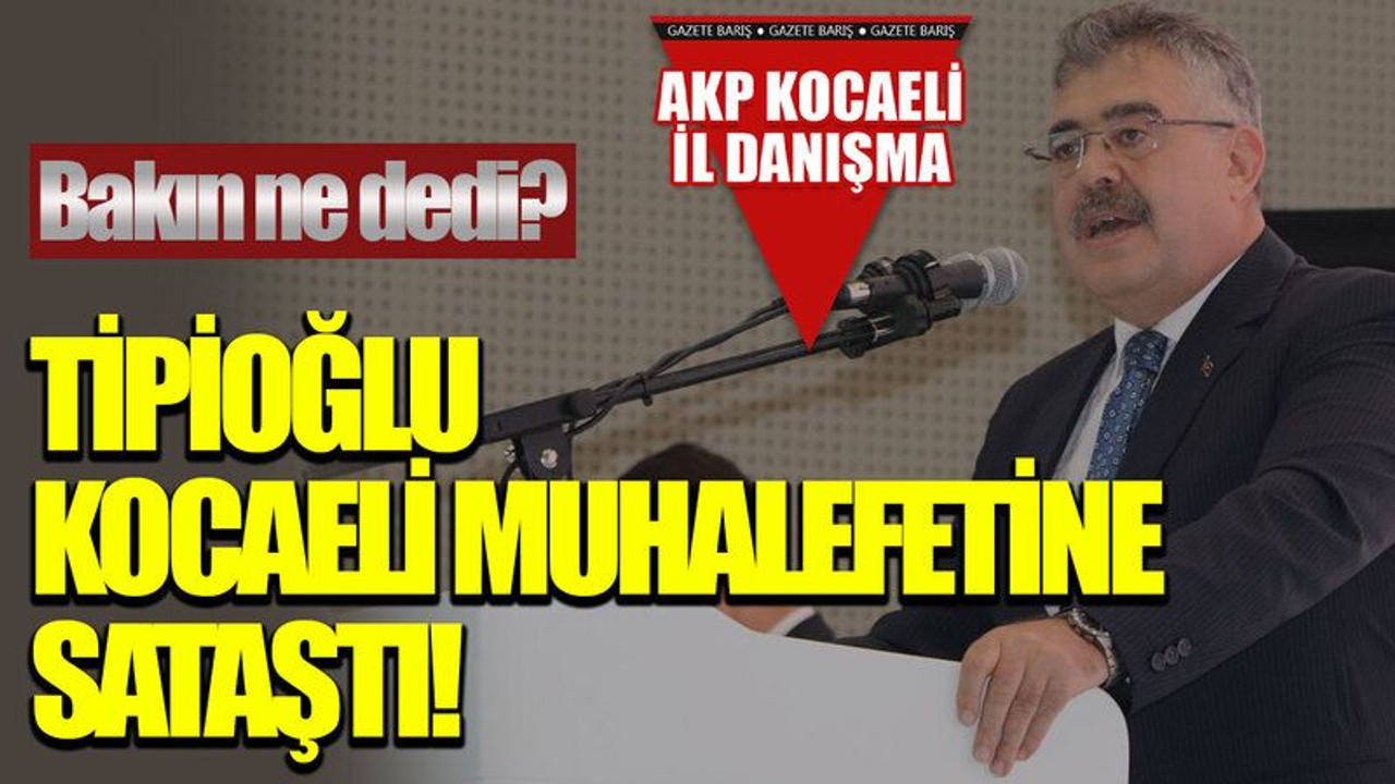 Bakın ne dedi? Tipioğlu, Kocaeli muhalefetine sataştı!