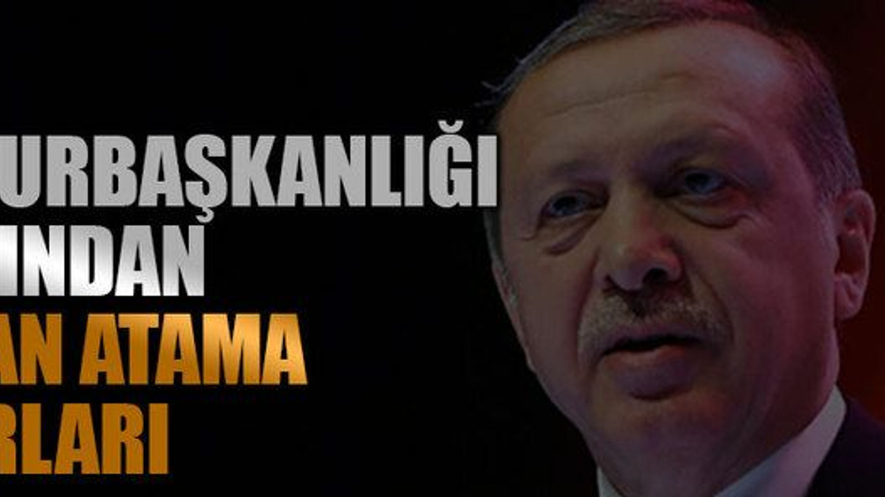 Cumhurbaşkanlığı tarafından yapılan atama kararları