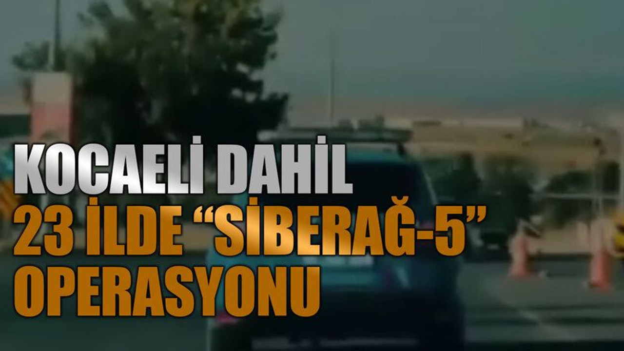 Kocaeli dahil 23 ilde “Siberağ-5” operasyonu
