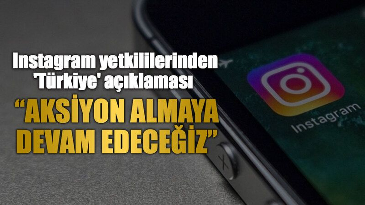 Instagram yetkililerinden 'Türkiye' açıklaması “Aksiyon almaya devam edeceğiz”