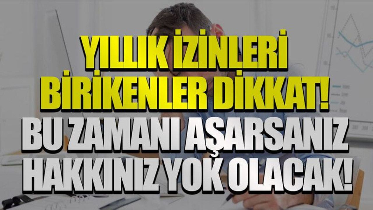 Yıllık izinleri birikenler dikkat! Bu zamanı aşarsanız hakkınız yok olacak!
