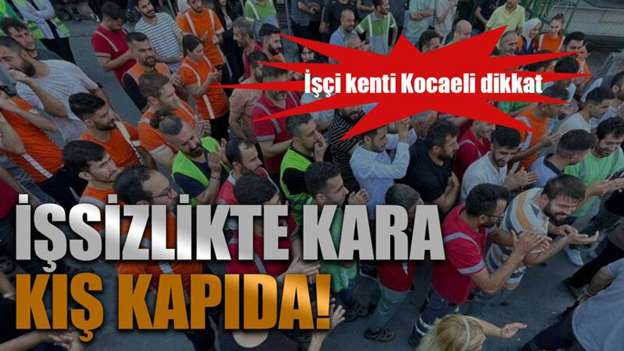 İşçi kenti Kocaeli dikkat..İşsizlikte kara kış kapıda!