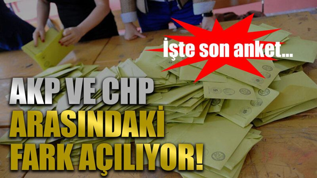 İşte son anket… AKP ve CHP arasındaki fark açılıyor!
