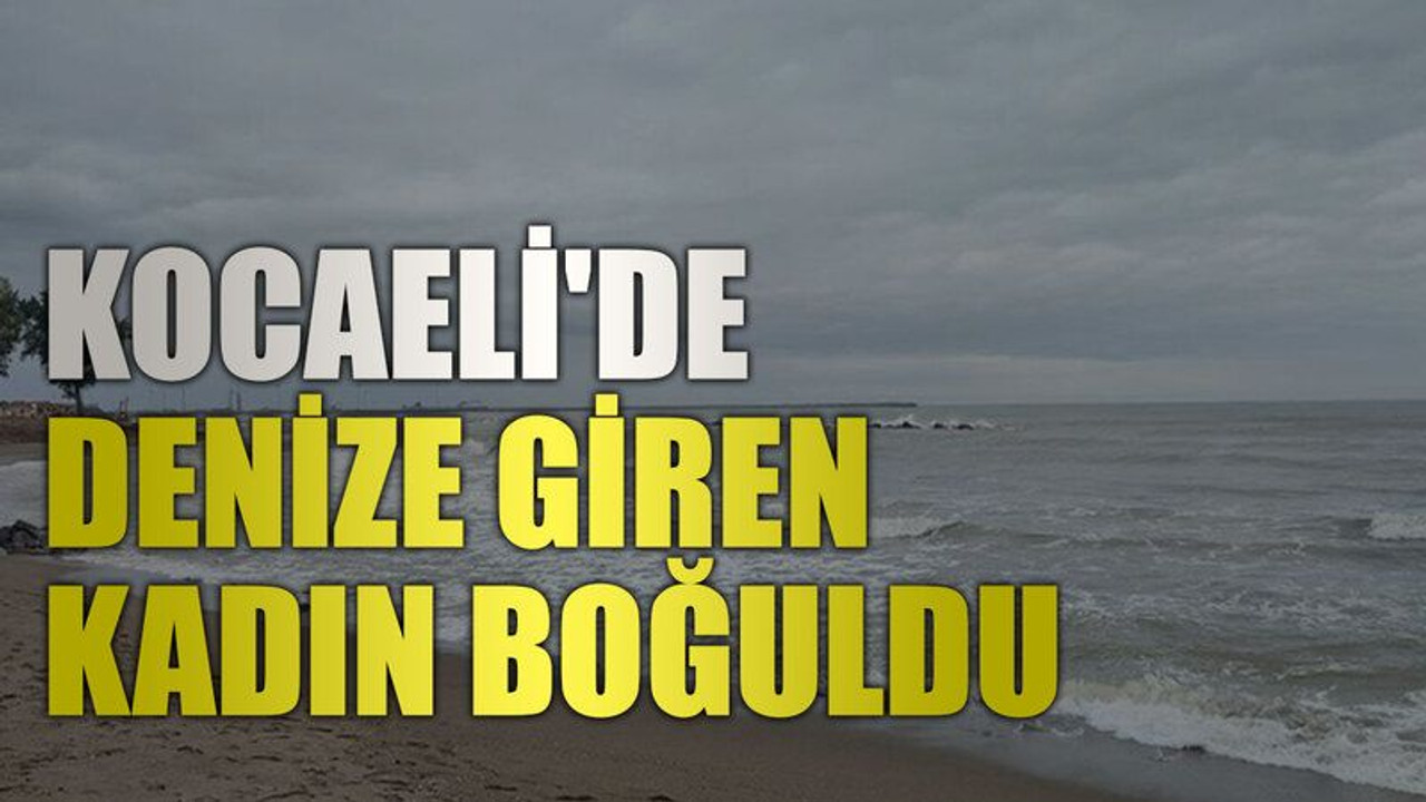 Kocaeli'de denize giren kadın boğuldu