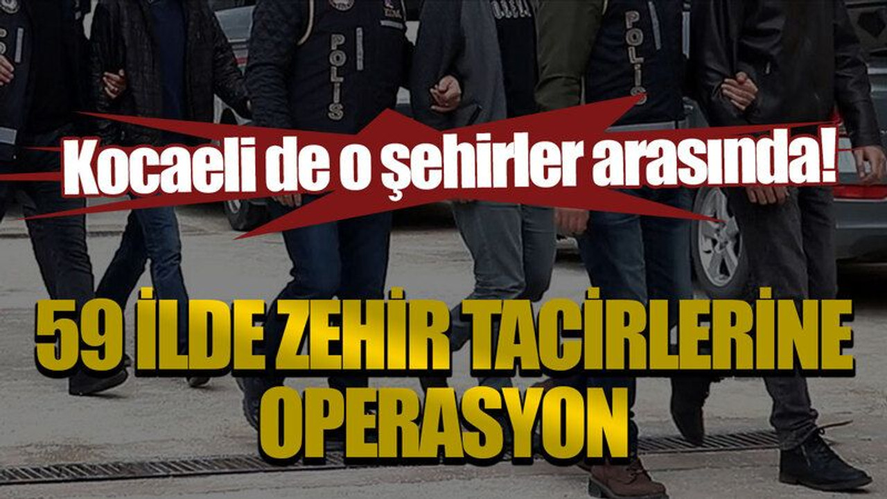 Kocaeli de o şehirler arasında! 59 ilde zehir tacirlerine operasyon