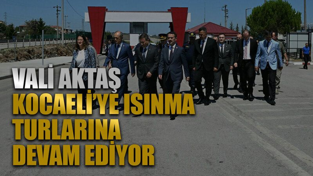 Vali Aktaş, Kocaeli’ye ısınma turlarına devam ediyor