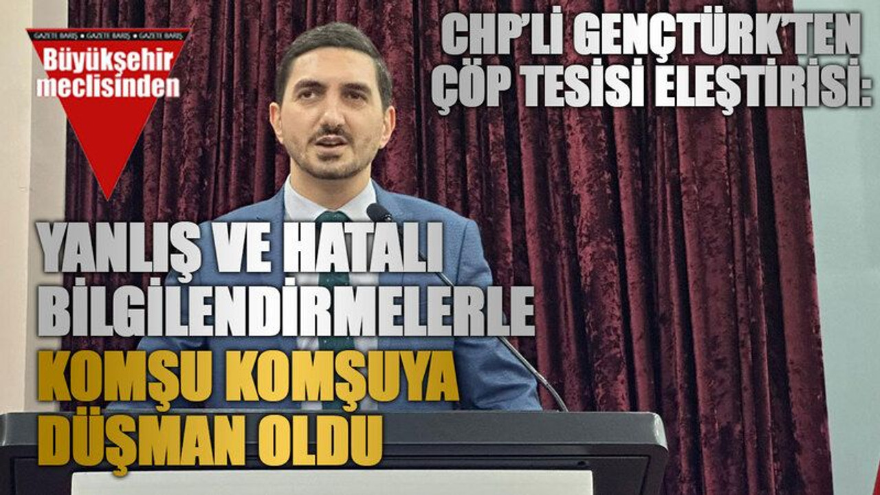 CHP’li Gençtürk’ten çöp tesisi eleştirisi: Yanlış ve hatalı bilgilendirmelerle komşu komşuya düşman oldu
