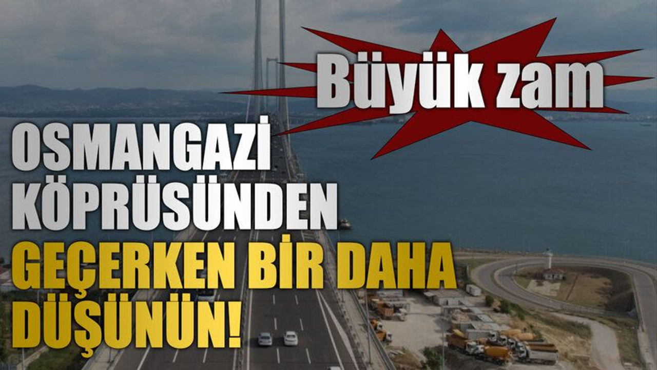 Büyük zam..Osmangazi köprüsünden geçerken bir daha düşünün!
