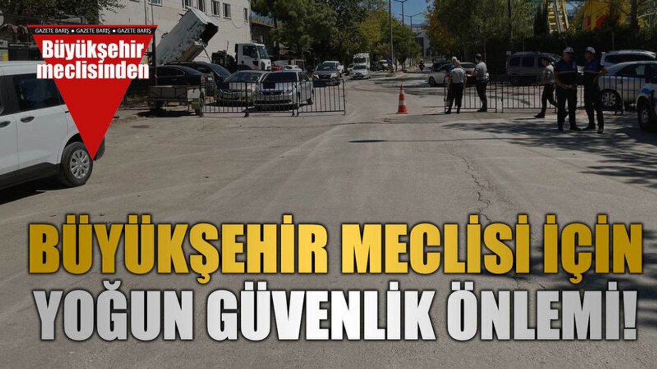 Büyükşehir Meclisi için yoğun güvenlik önlemi!