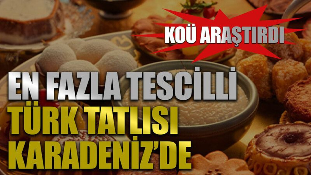 KOÜ araştırdı! En fazla tescilli Türk tatlısı Karadeniz’de