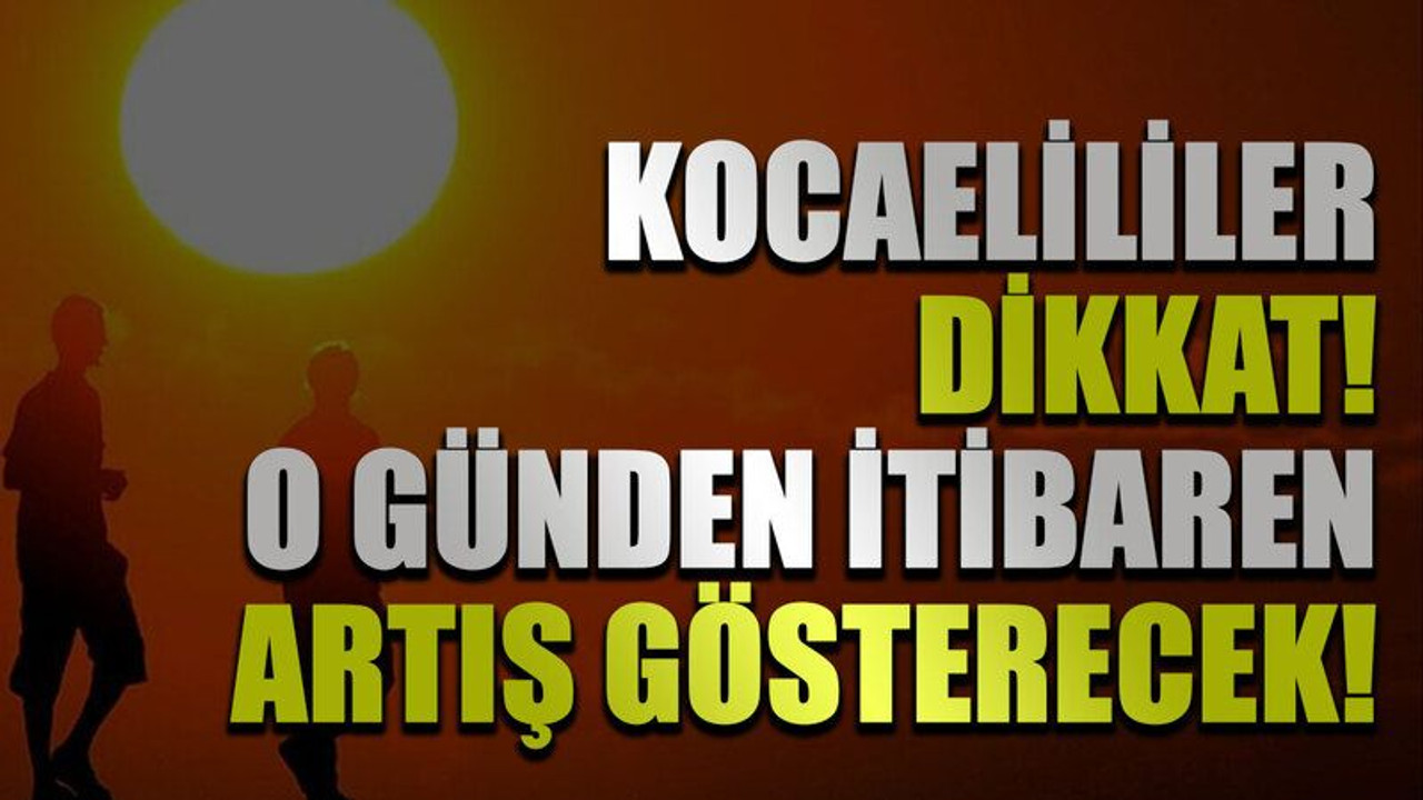 Kocaelililer dikkat! O günden itibaren artış gösterecek!